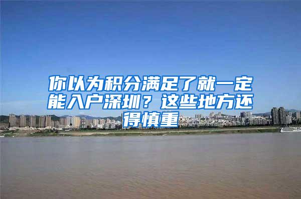 你以为积分满足了就一定能入户深圳？这些地方还得慎重