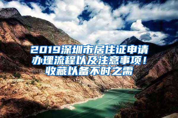 2019深圳市居住证申请办理流程以及注意事项！收藏以备不时之需