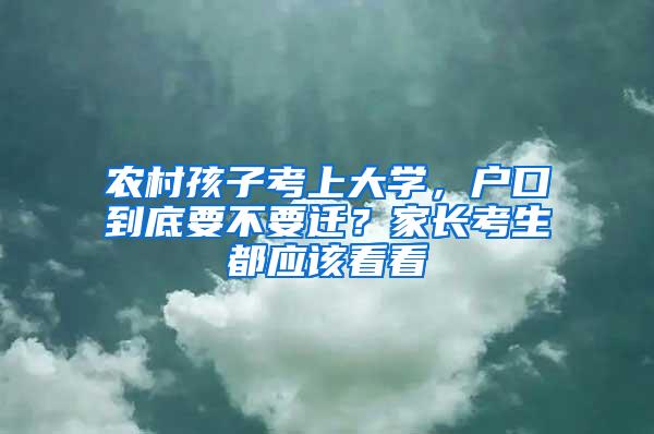 农村孩子考上大学，户口到底要不要迁？家长考生都应该看看