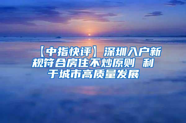 【中指快评】深圳入户新规符合房住不炒原则 利于城市高质量发展