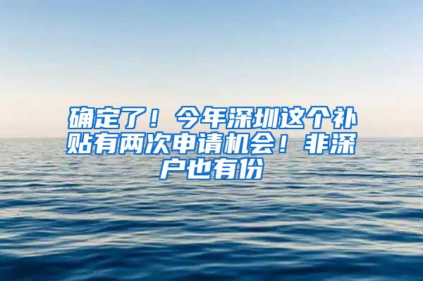 确定了！今年深圳这个补贴有两次申请机会！非深户也有份