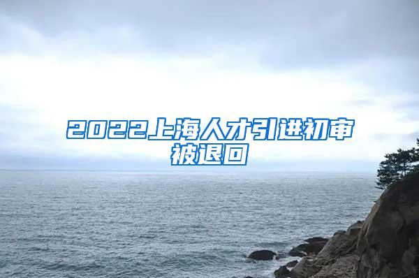 2022上海人才引进初审被退回