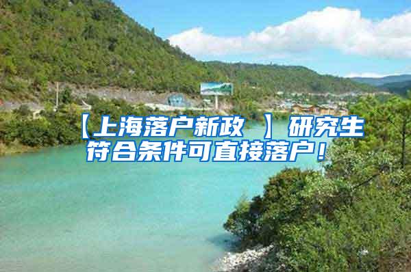 【上海落户新政 】研究生符合条件可直接落户！