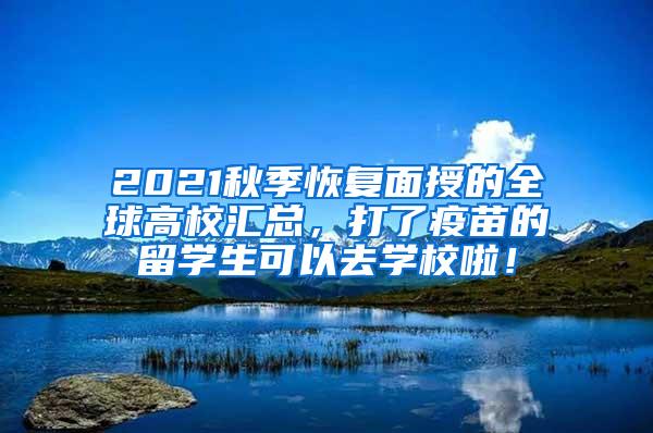 2021秋季恢复面授的全球高校汇总，打了疫苗的留学生可以去学校啦！