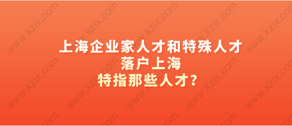 上海企业家人才和特殊人才落户上海，特指那些人才？