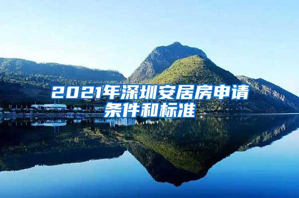 2021年深圳安居房申请条件和标准