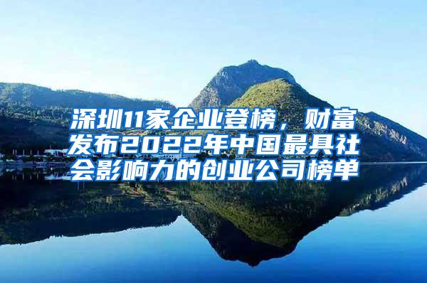 深圳11家企业登榜，财富发布2022年中国最具社会影响力的创业公司榜单