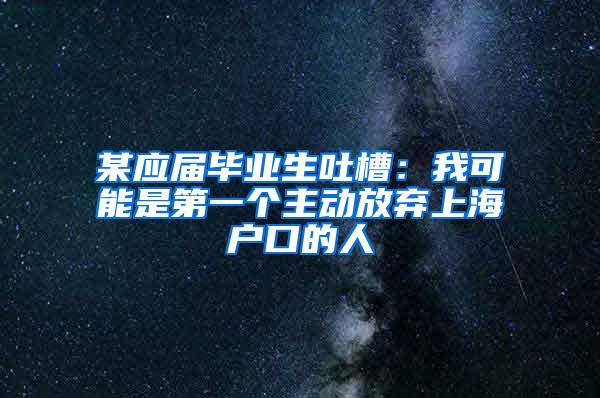 某应届毕业生吐槽：我可能是第一个主动放弃上海户口的人