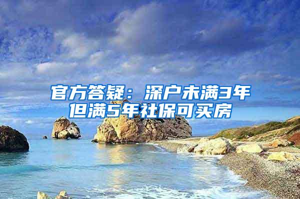 官方答疑：深户未满3年但满5年社保可买房