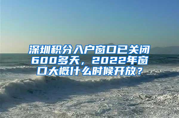 深圳积分入户窗口已关闭600多天，2022年窗口大概什么时候开放？