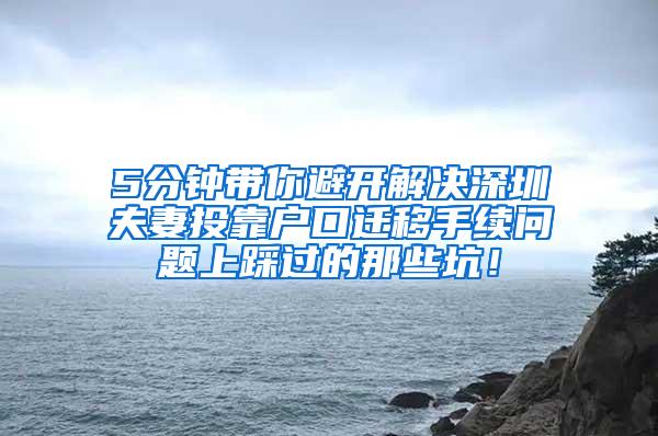 5分钟带你避开解决深圳夫妻投靠户口迁移手续问题上踩过的那些坑！