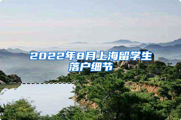 2022年8月上海留学生落户细节