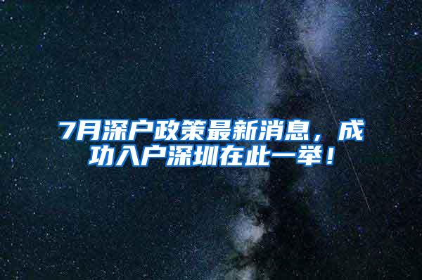 7月深户政策最新消息，成功入户深圳在此一举！