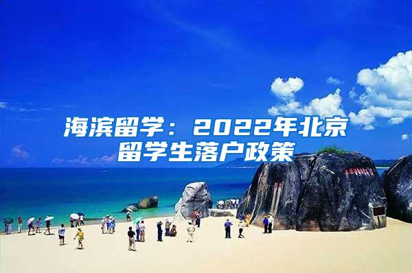 海滨留学：2022年北京留学生落户政策