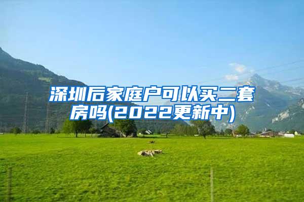 深圳后家庭户可以买二套房吗(2022更新中)