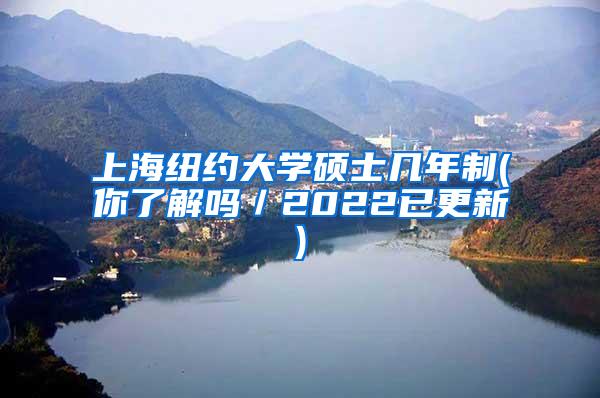 上海纽约大学硕士几年制(你了解吗／2022已更新)