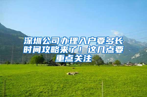 深圳公司办理入户要多长时间攻略来了！这几点要重点关注