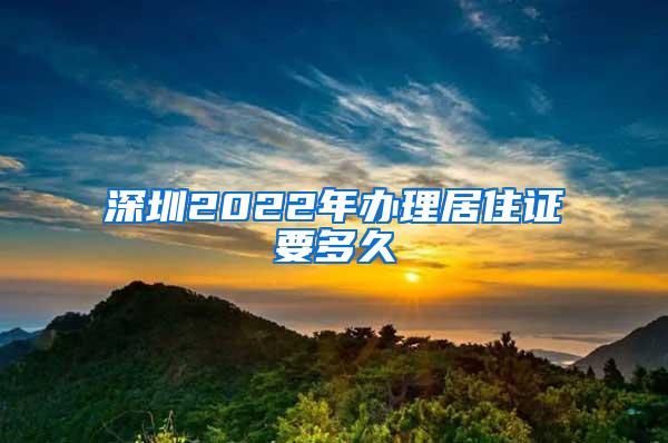 深圳2022年办理居住证要多久