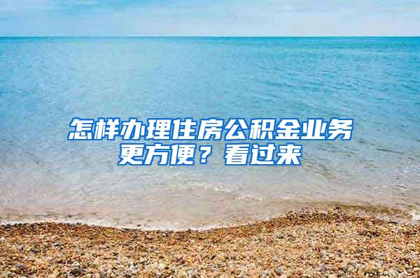 怎样办理住房公积金业务更方便？看过来