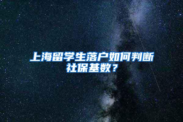 上海留学生落户如何判断社保基数？