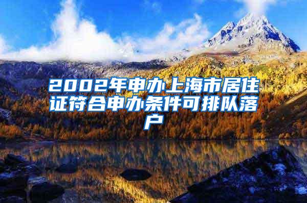 2002年申办上海市居住证符合申办条件可排队落户
