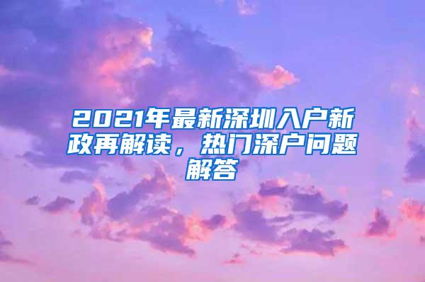 2021年最新深圳入户新政再解读，热门深户问题解答