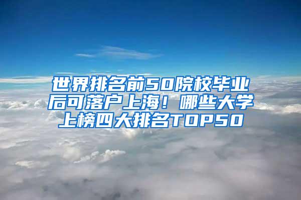 世界排名前50院校毕业后可落户上海！哪些大学上榜四大排名TOP50