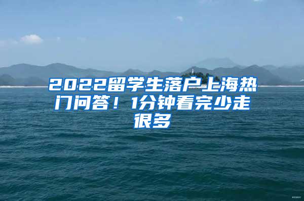 2022留学生落户上海热门问答！1分钟看完少走很多