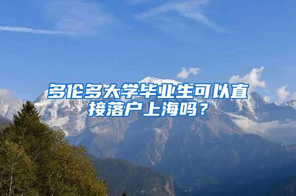 多伦多大学毕业生可以直接落户上海吗？