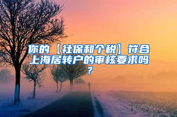 你的【社保和个税】符合上海居转户的审核要求吗？