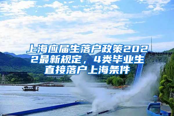 上海应届生落户政策2022最新规定，4类毕业生直接落户上海条件