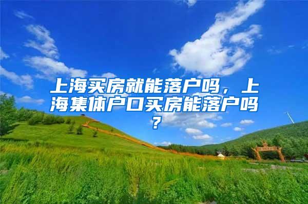 上海买房就能落户吗，上海集体户口买房能落户吗？