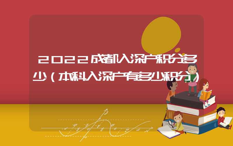 2022成都入深户积分多少（本科入深户有多少积分）