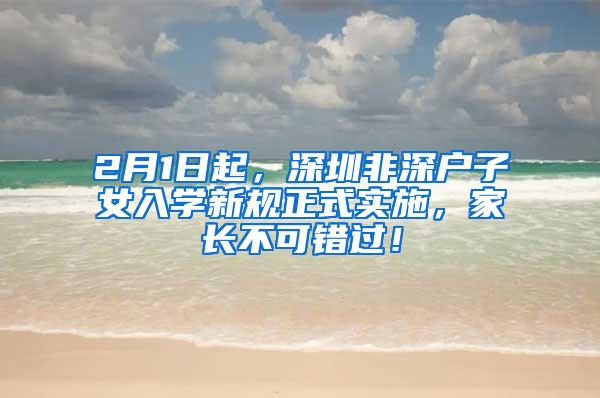 2月1日起，深圳非深户子女入学新规正式实施，家长不可错过！