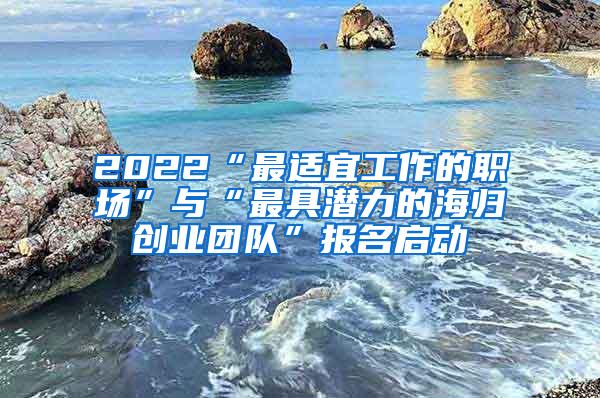 2022“最适宜工作的职场”与“最具潜力的海归创业团队”报名启动