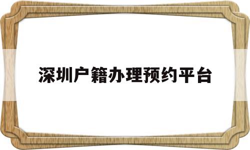 深圳户籍办理预约平台(深圳户口办理预约平台官网) 留学生入户深圳