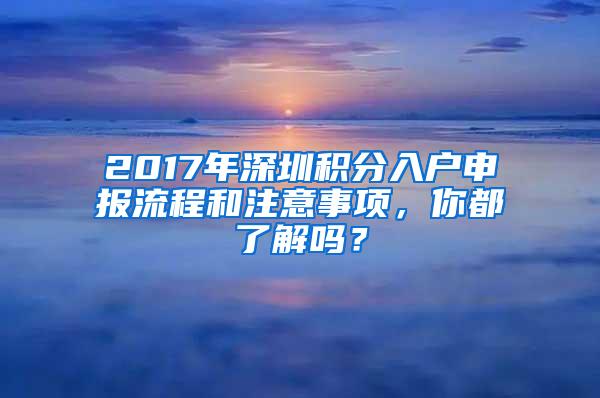 2017年深圳积分入户申报流程和注意事项，你都了解吗？