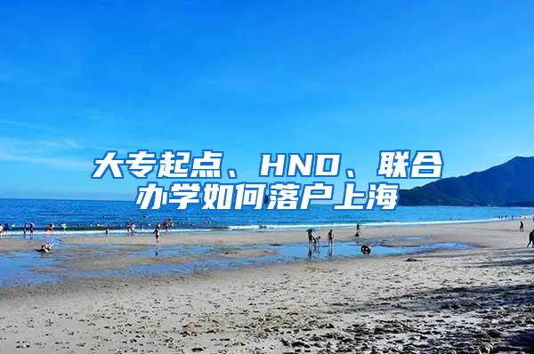 大专起点、HND、联合办学如何落户上海