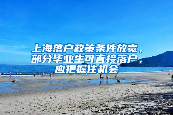 上海落户政策条件放宽，部分毕业生可直接落户，应把握住机会