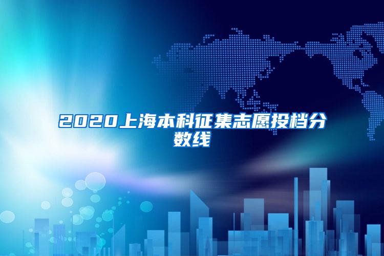 2020上海本科征集志愿投档分数线