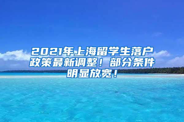 2021年上海留学生落户政策最新调整！部分条件明显放宽！