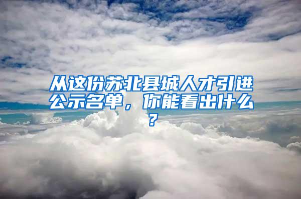 从这份苏北县城人才引进公示名单，你能看出什么？