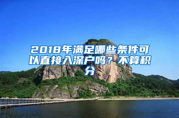 2018年满足哪些条件可以直接入深户吗？不算积分