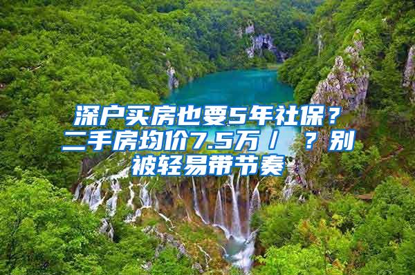 深户买房也要5年社保？二手房均价7.5万／㎡？别被轻易带节奏