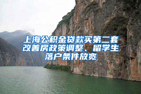 上海公积金贷款买第二套改善房政策调整、留学生落户条件放宽