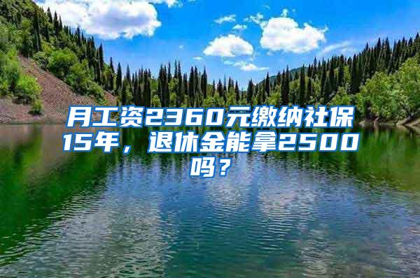 月工资2360元缴纳社保15年，退休金能拿2500吗？