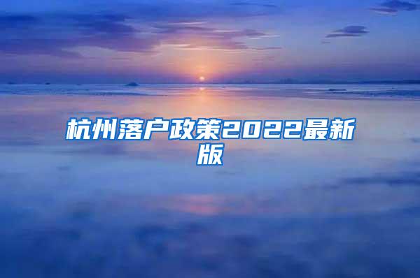 杭州落户政策2022最新版