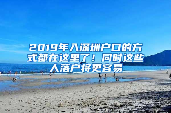 2019年入深圳户口的方式都在这里了！同时这些人落户将更容易