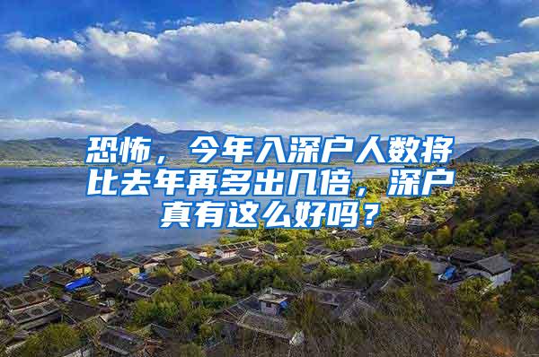 恐怖，今年入深户人数将比去年再多出几倍，深户真有这么好吗？