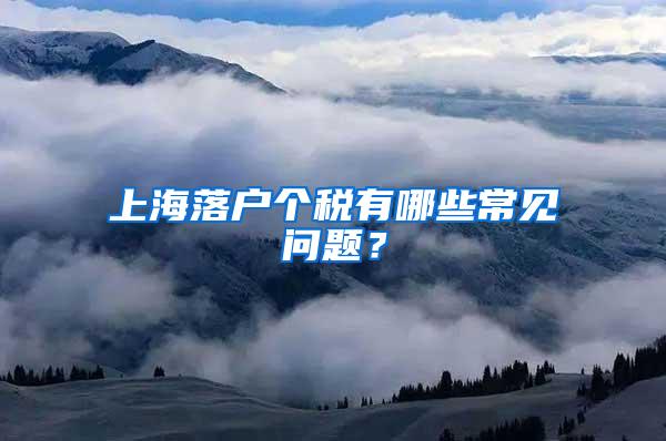 上海落户个税有哪些常见问题？